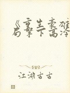 《重生豪雄:开局拿下高冷校花》