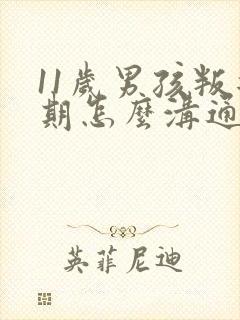 11岁男孩叛逆期怎么沟通