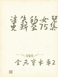 消失的女儿短剧更新至75集
