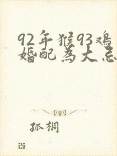 92年猴93鸡婚配为大忌