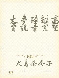 大梦归离高清免费观看完整版