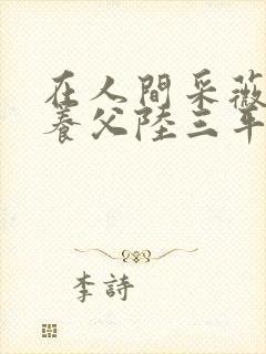 在人间采薇阿铭养父陆三平在线阅读