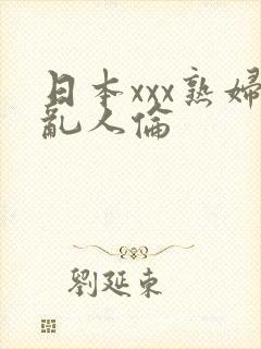 日本xxx熟妇乱人伦
