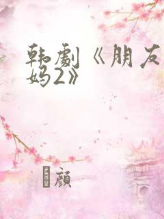 韩剧《朋友的妈妈2》