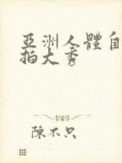 亚洲人体自拍偷拍大秀