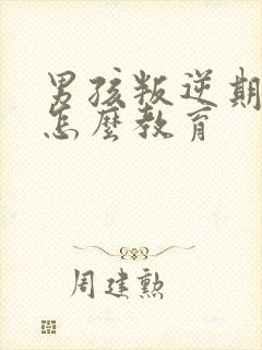 男孩叛逆期家长怎么教育
