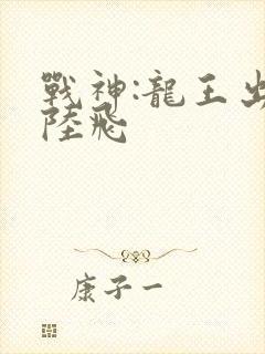 战神:龙王出狱陆飞