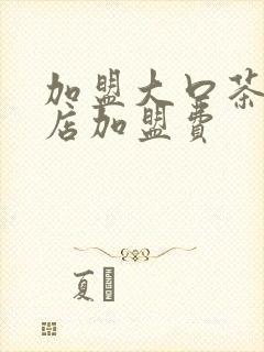 加盟大口茶奶茶店加盟费