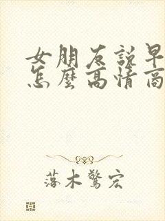 女朋友说早上好怎么高情商回复