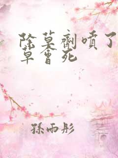 除草剂喷了多久草会死