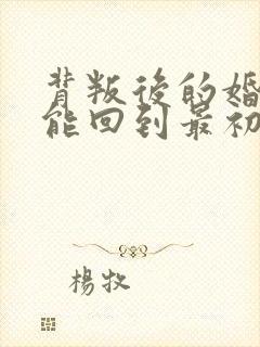 背叛后的婚姻还能回到最初吗