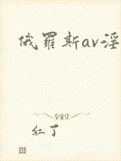 俄罗斯av淫片