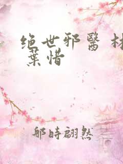 绝世邪医 林凡 叶惜