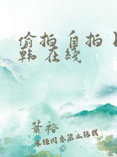 偷拍 自拍 日韩 在线