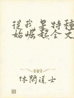 从我是特种兵开始崛起全文