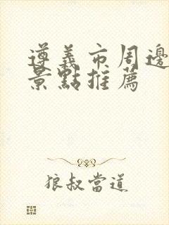 遵义市周边游玩景点推荐