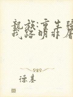 龙族:重生归来我路明非屠神证道 小说