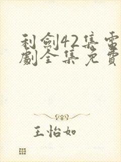 利剑42集电视剧全集免费观看