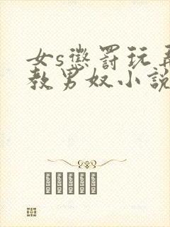 女s惩罚玩弄调教男奴小说