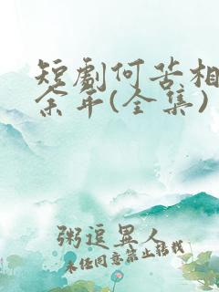 短剧何苦相思煮余年(全集)