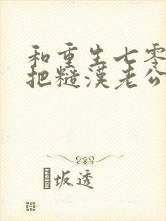 和重生七零,我把糙汉老公拿下了
