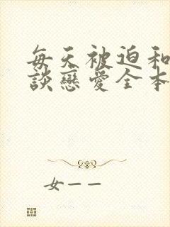 每天被迫和大佬谈恋爱全本阅读