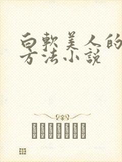 白软美人的玩弄方法小说