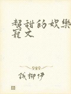 超甜的娱乐圈甜宠文