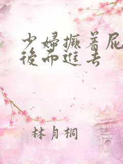 少妇撅着屁股从后面进去