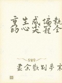 重生成偏执大佬的心尖宠全文免费