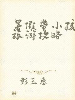 暑假带小孩北京旅游攻略
