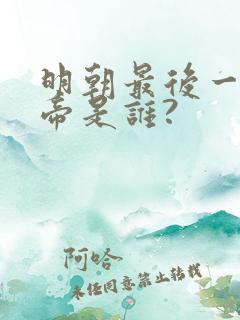 明朝最后一个皇帝是谁?