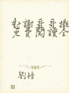 对谢哥哥撒个娇免费阅读全文笔趣阁