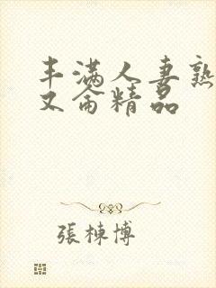 丰满人妻熟妇乱又仑精品