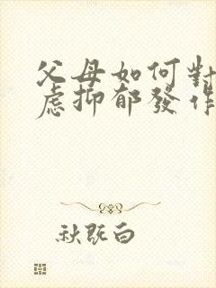父母如何对待焦虑抑郁发作的孩子