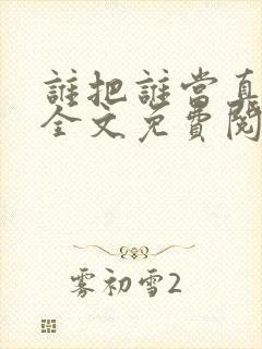 谁把谁当真小说全文免费阅读未删减,笔趣阁