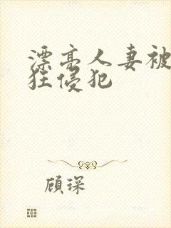 漂亮人妻被公疯狂侵犯