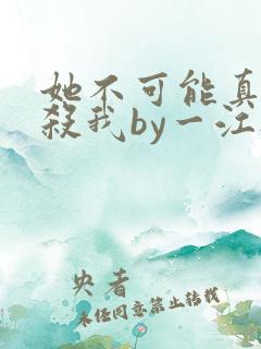 她不可能真的想杀我by一江听月