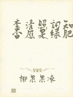 李清照词知否知否应是绿肥红瘦