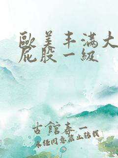 欧美丰满大乳大屁股一级