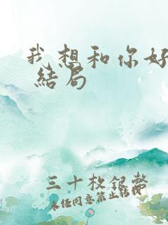 我想和你好好的 结局