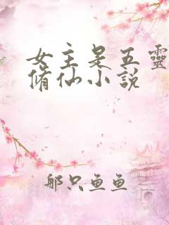 女主是五灵根的修仙小说