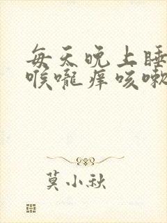 每天晚上睡觉前喉咙痒咳嗽是什么原因