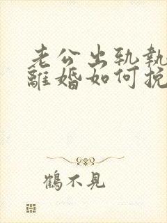 老公出轨执意要离婚如何挽留