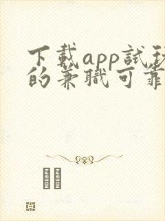 下载app试玩的兼职可靠吗