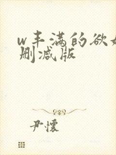 w丰满的欲妇无删减版