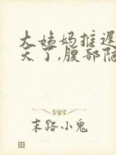 大姨妈推迟11天了,腹部隐隐作痛