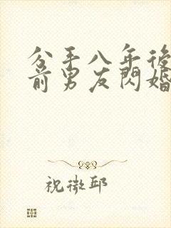 分手八年后我和前男友闪婚了短剧全集