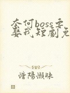 奈何boss要娶我短剧免费观看