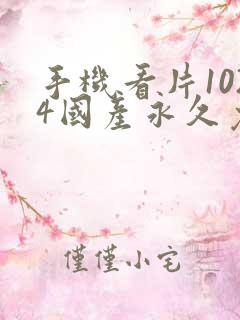 手机看片1024国产永久免费旧版